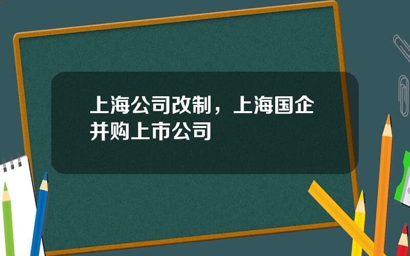 上海公司改制，上海国企 并购上市公司